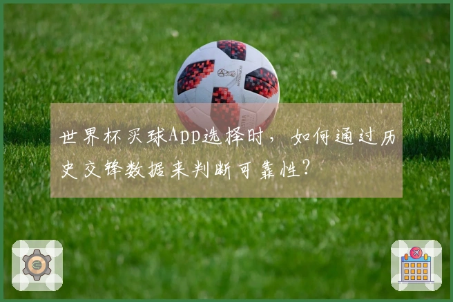 世界杯买球App选择时，如何通过历史交锋数据来判断可靠性？