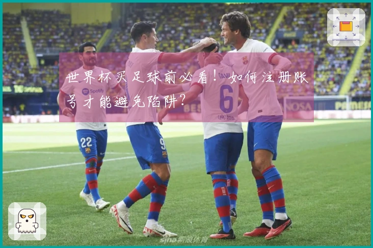 世界杯买足球前必看！如何注册账号才能避免陷阱？