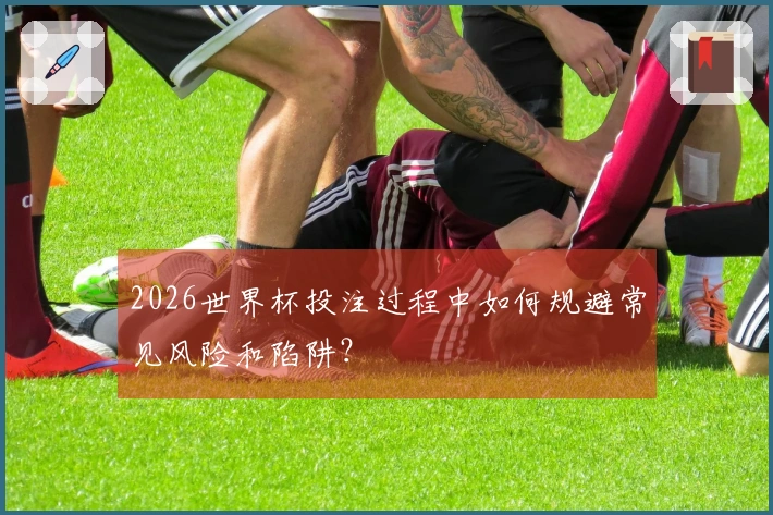 2026世界杯投注过程中如何规避常见风险和陷阱？