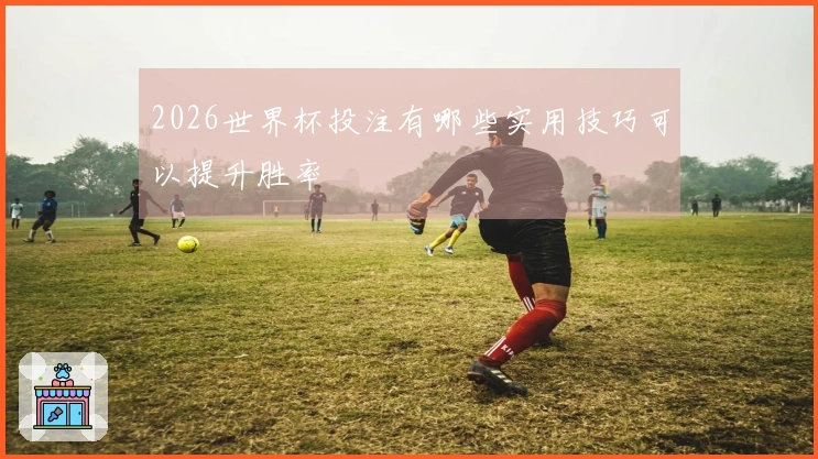 2026世界杯投注有哪些实用技巧可以提升胜率
