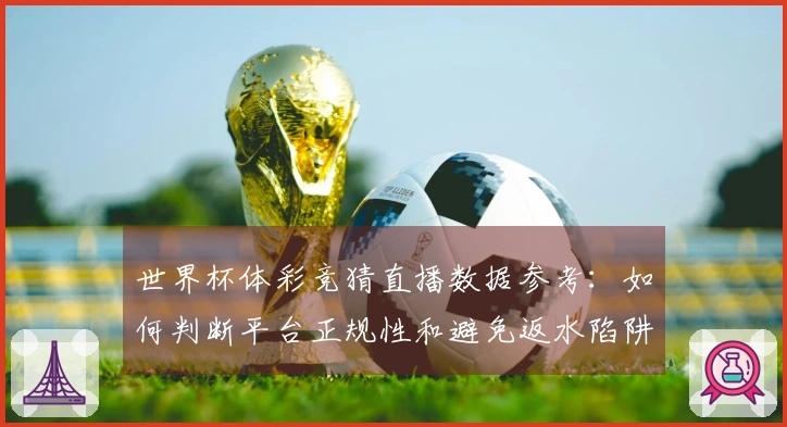 世界杯体彩竞猜直播数据参考：如何判断平台正规性和避免返水陷阱