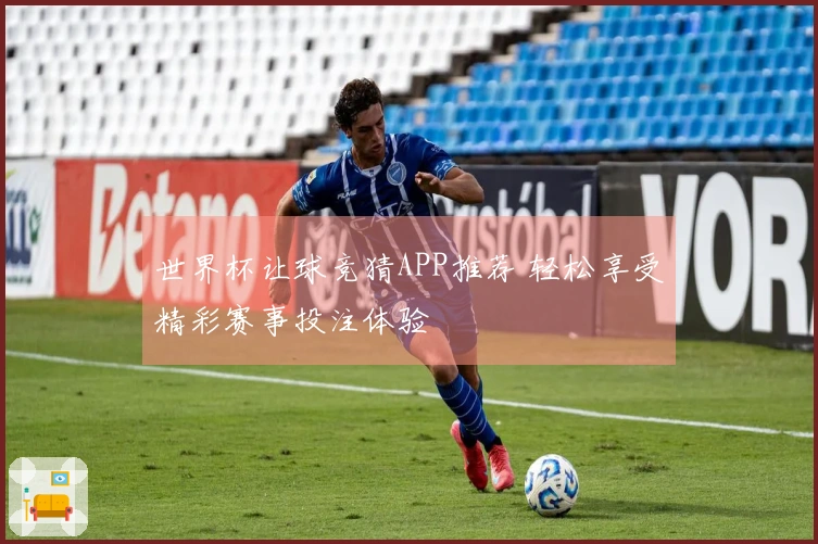 世界杯让球竞猜APP推荐 轻松享受精彩赛事投注体验