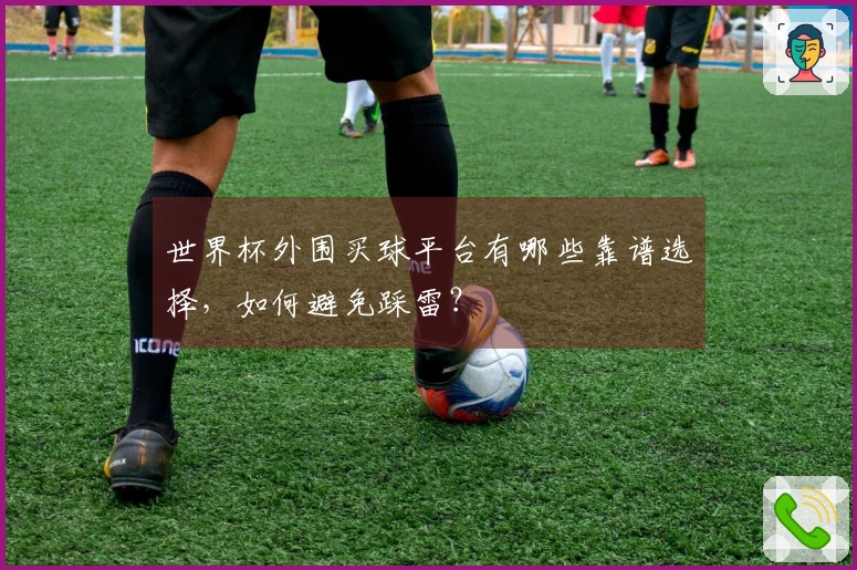 世界杯外围买球平台有哪些靠谱选择，如何避免踩雷？