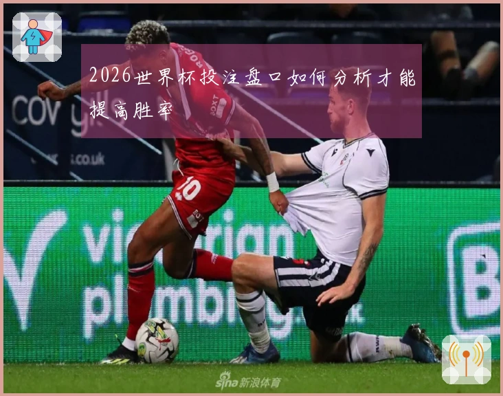 2026世界杯投注盘口如何分析才能提高胜率