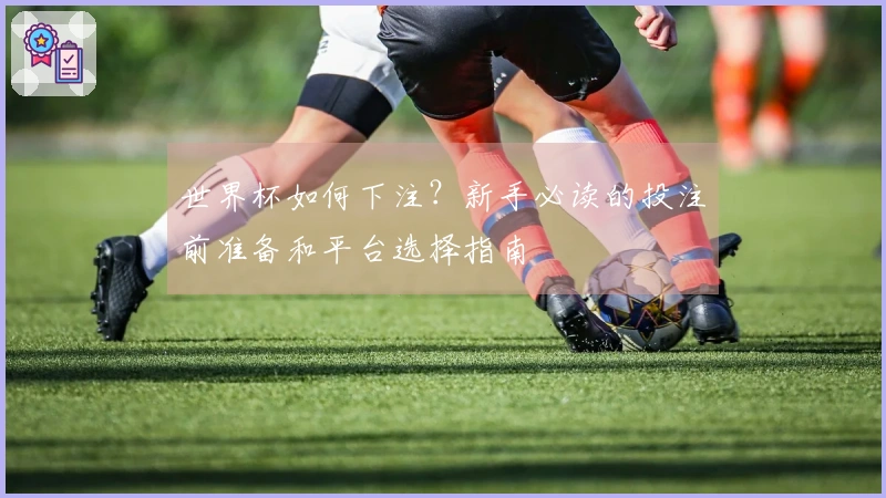世界杯如何下注？新手必读的投注前准备和平台选择指南