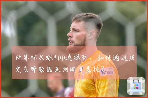 世界杯买球App选择时，如何通过历史交锋数据来判断可靠性？