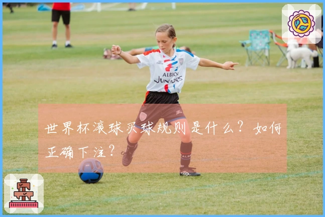 世界杯滚球买球规则是什么？如何正确下注？