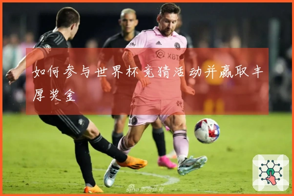 如何参与世界杯竞猜活动并赢取丰厚奖金