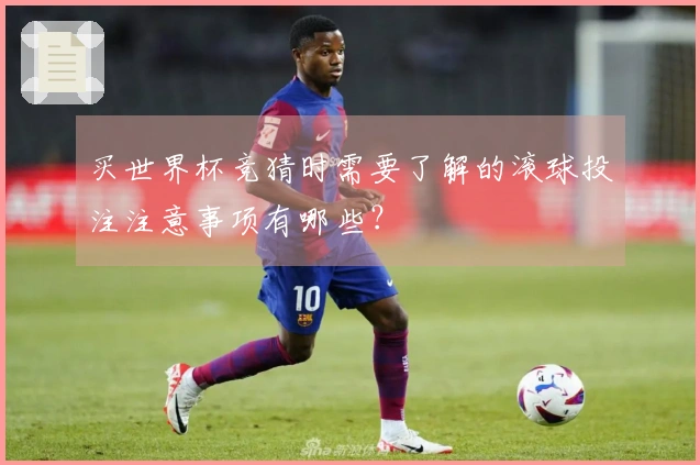 买世界杯竞猜时需要了解的滚球投注注意事项有哪些？