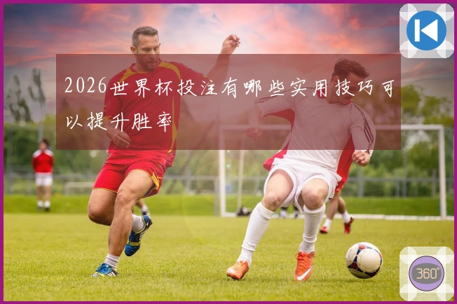 2026世界杯投注有哪些实用技巧可以提升胜率