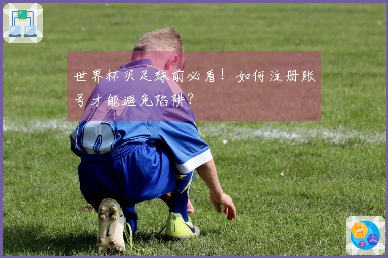 世界杯买足球前必看！如何注册账号才能避免陷阱？