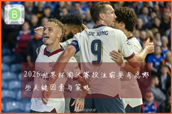 2026世界杯淘汰赛投注前要考虑哪些关键因素与策略