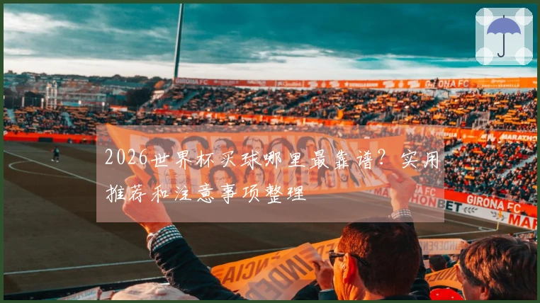 2026世界杯买球哪里最靠谱？实用推荐和注意事项整理