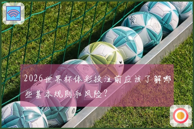2026世界杯体彩投注前应该了解哪些基本规则和风险？