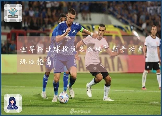 世界杯让球投注怎么玩？新手必看玩法指南