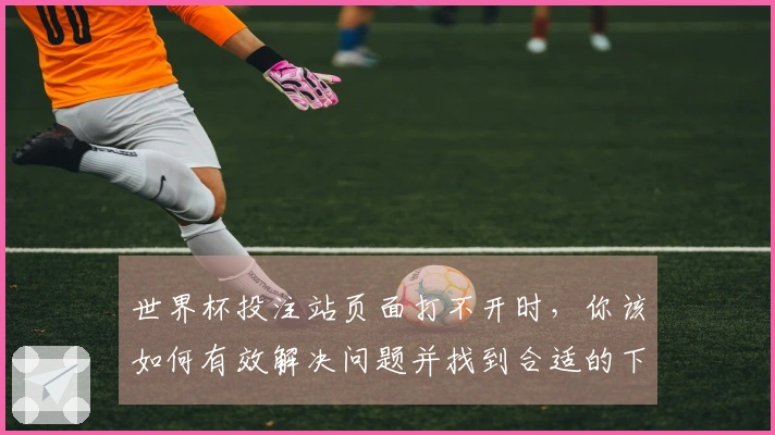 世界杯投注站页面打不开时，你该如何有效解决问题并找到合适的下注方式