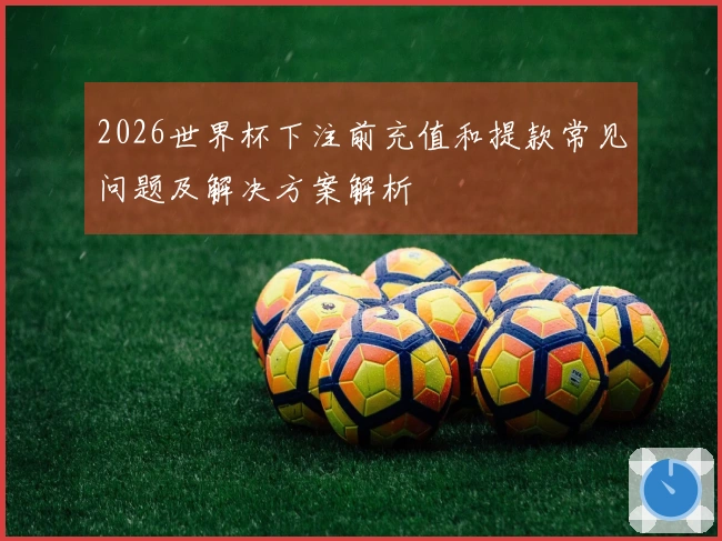 2026世界杯下注前充值和提款常见问题及解决方案解析