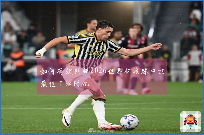 如何有效判断2026世界杯滚球中的最佳下注时机
