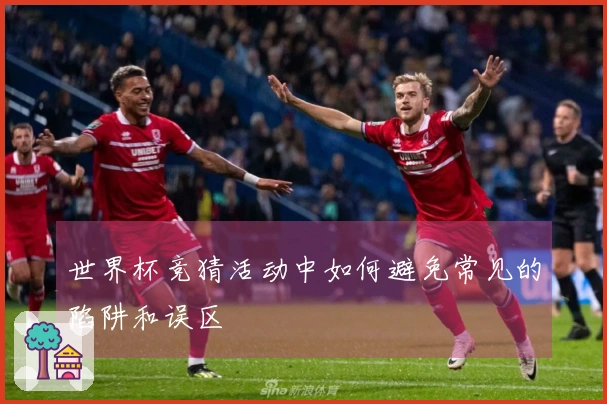 世界杯竞猜活动中如何避免常见的陷阱和误区