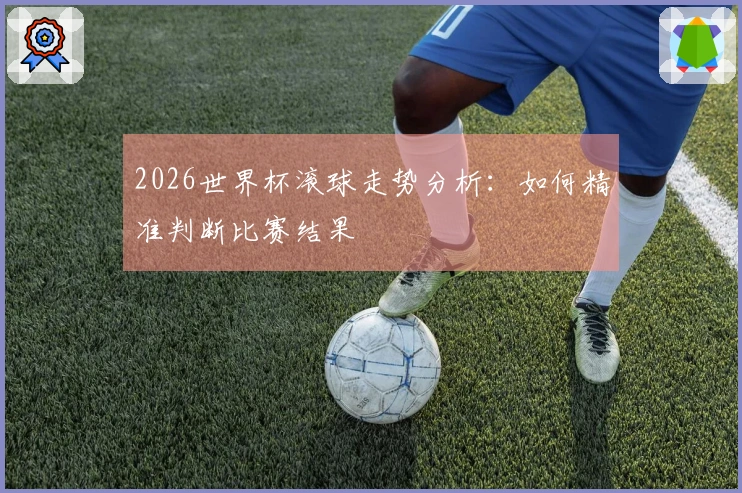 2026世界杯滚球走势分析：如何精准判断比赛结果