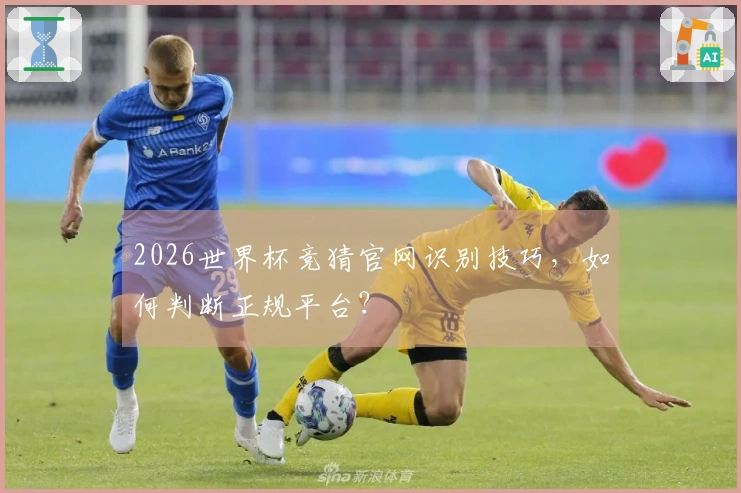 2026世界杯竞猜官网识别技巧,如何判断正规平台?