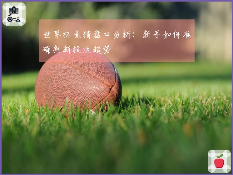 世界杯竞猜盘口分析：新手如何准确判断投注趋势