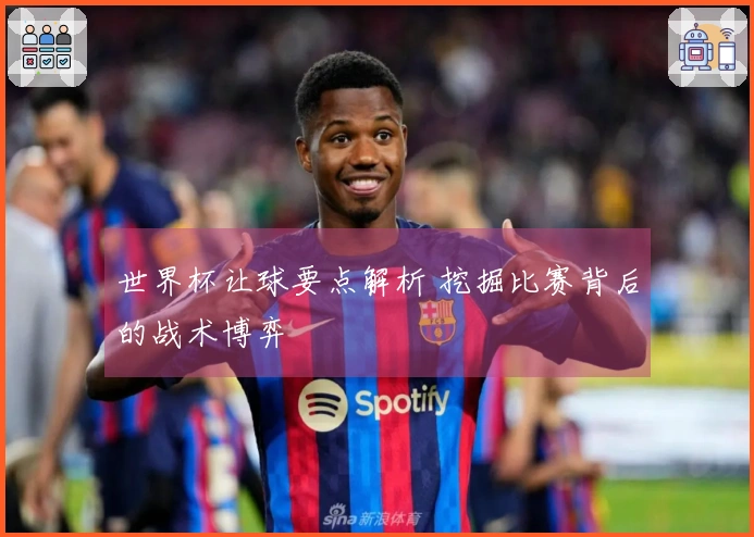 世界杯让球要点解析 挖掘比赛背后的战术博弈
