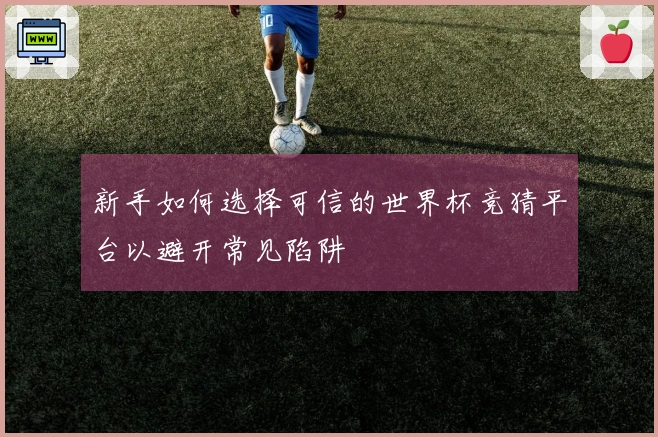 新手如何选择可信的世界杯竞猜平台以避开常见陷阱
