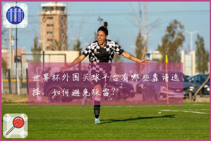 世界杯外围买球平台有哪些靠谱选择，如何避免踩雷？