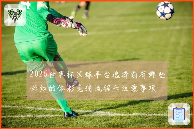 2026世界杯买球平台选择前有哪些必知的体彩竞猜流程和注意事项