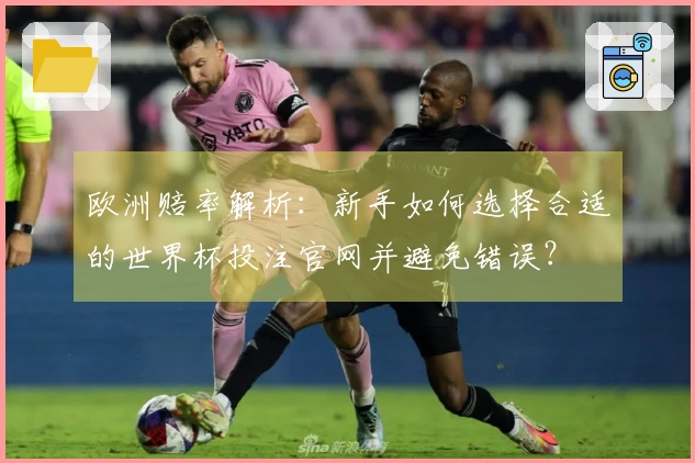 欧洲赔率解析:新手如何选择合适的世界杯投注官网并避免错误?