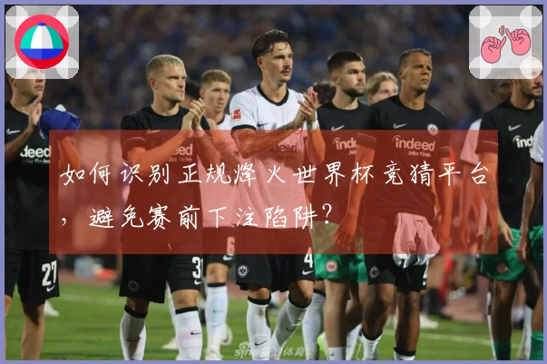 如何识别正规烽火世界杯竞猜平台，避免赛前下注陷阱？