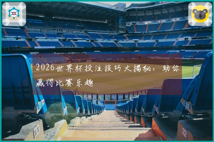 2026世界杯投注技巧大揭秘，助你赢得比赛乐趣