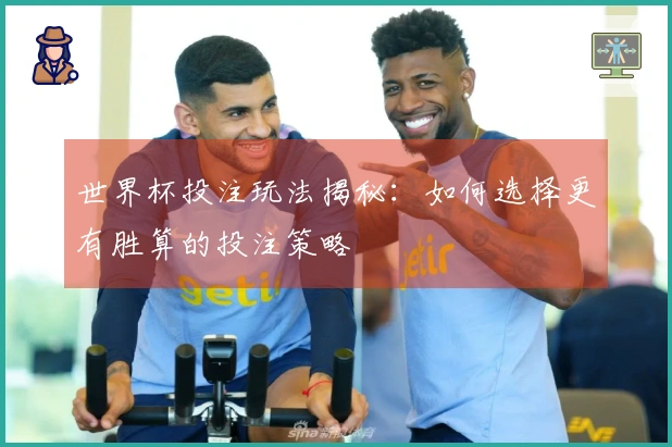 世界杯投注玩法揭秘：如何选择更有胜算的投注策略