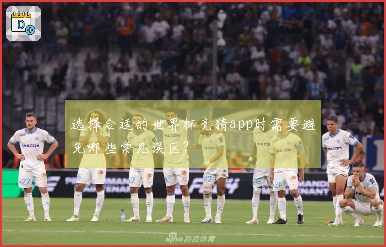 选择合适的世界杯竞猜app时需要避免哪些常见误区？
