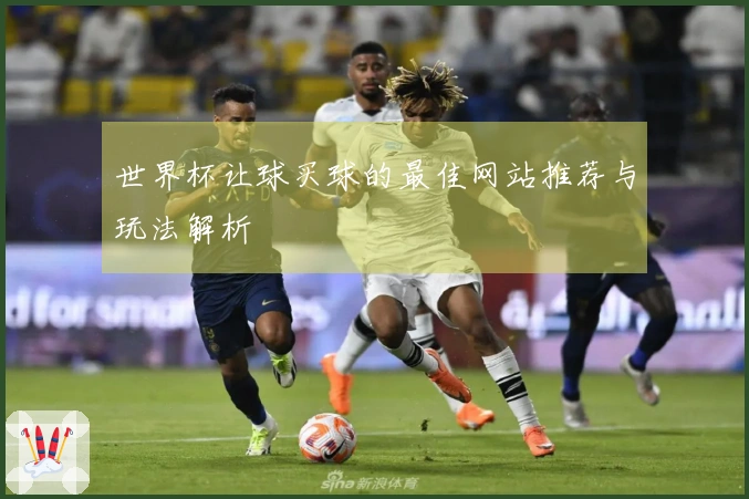 世界杯让球买球的最佳网站推荐与玩法解析