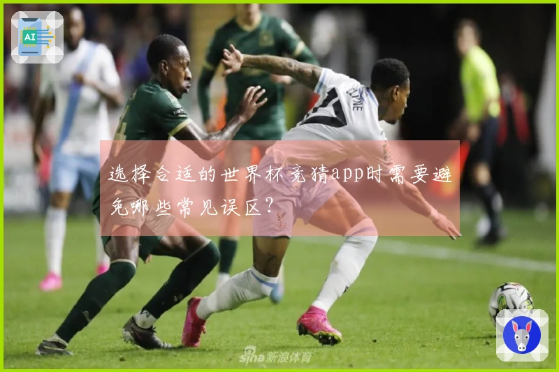 选择合适的世界杯竞猜app时需要避免哪些常见误区？