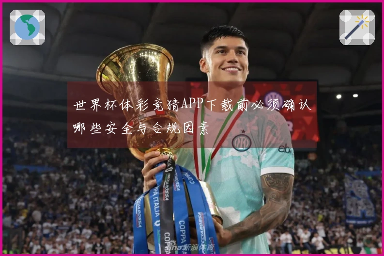 世界杯体彩竞猜APP下载前必须确认哪些安全与合规因素