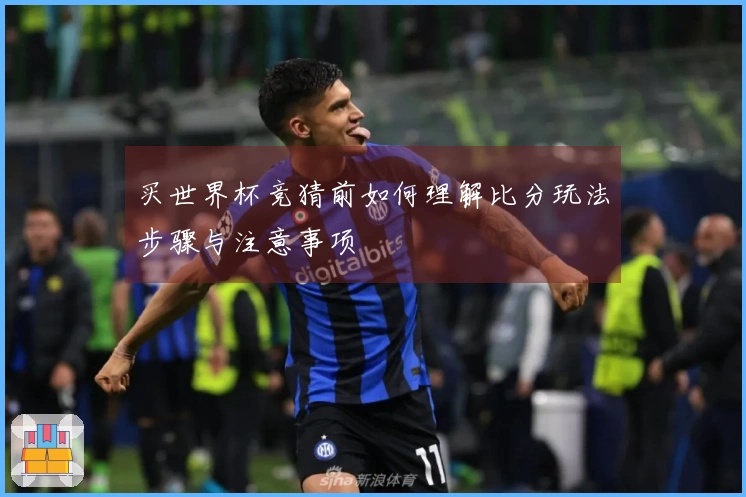 买世界杯竞猜前如何理解比分玩法步骤与注意事项