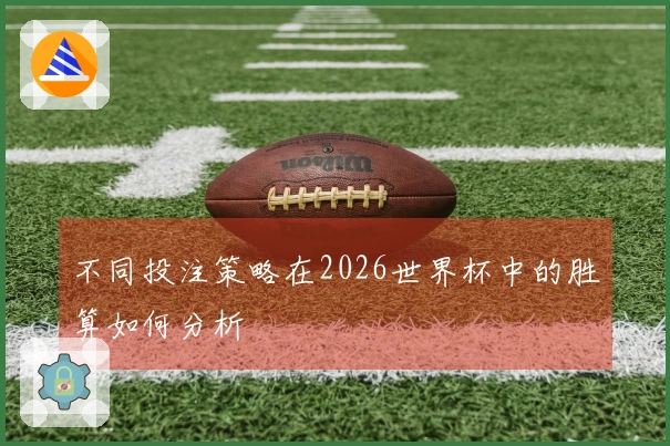 不同投注策略在2026世界杯中的胜算如何分析