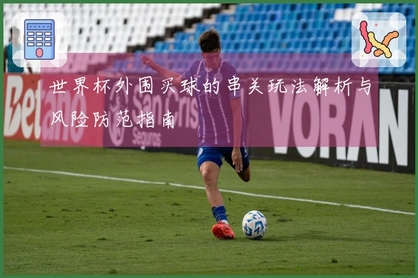世界杯外围买球的串关玩法解析与风险防范指南