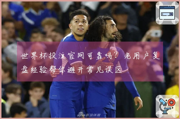 世界杯投注官网可靠吗？老用户复盘经验帮你避开常见误区