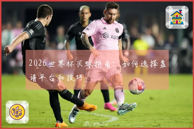 2026世界杯买球指南：如何选择靠谱平台和技巧