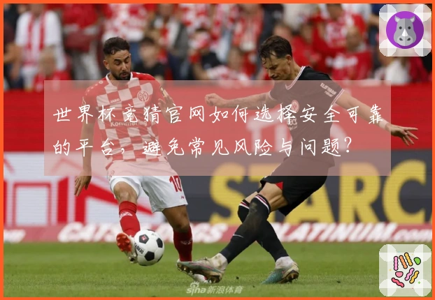 世界杯竞猜官网如何选择安全可靠的平台，避免常见风险与问题？