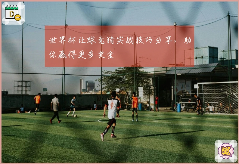 世界杯让球竞猜实战技巧分享，助你赢得更多奖金
