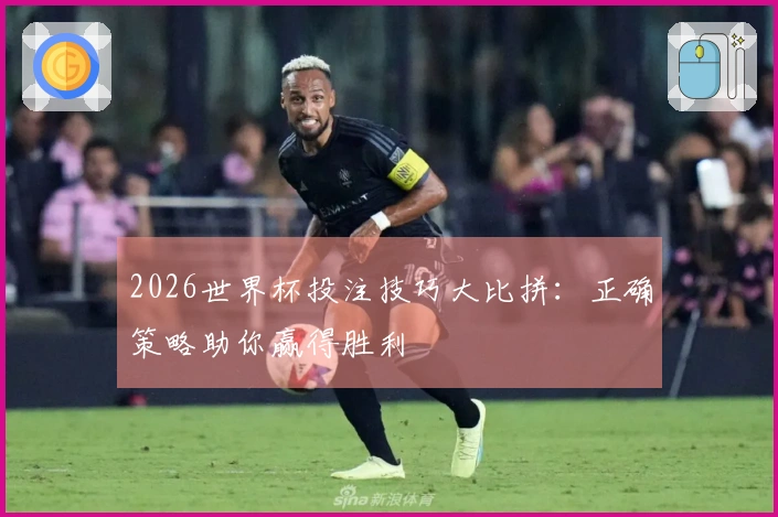 2026世界杯投注技巧大比拼：正确策略助你赢得胜利