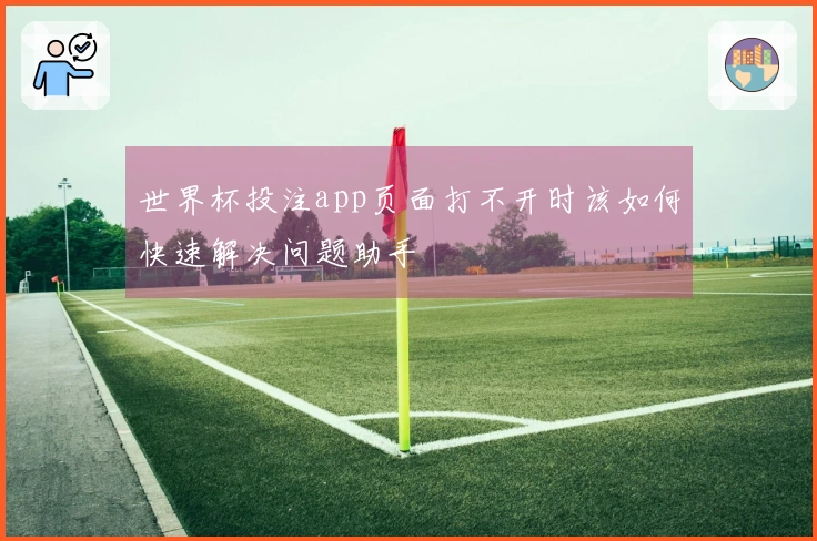 世界杯投注app页面打不开时该如何快速解决问题助手