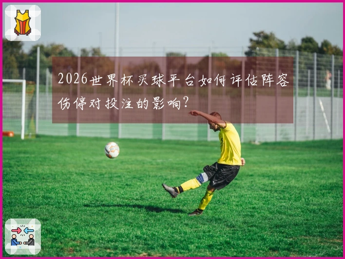 2026世界杯买球平台如何评估阵容伤停对投注的影响？